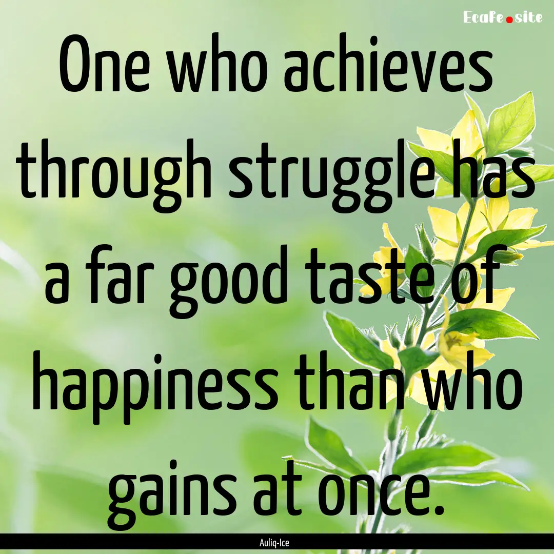 One who achieves through struggle has a far.... : Quote by Auliq-Ice