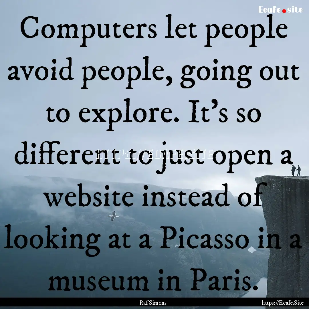 Computers let people avoid people, going.... : Quote by Raf Simons