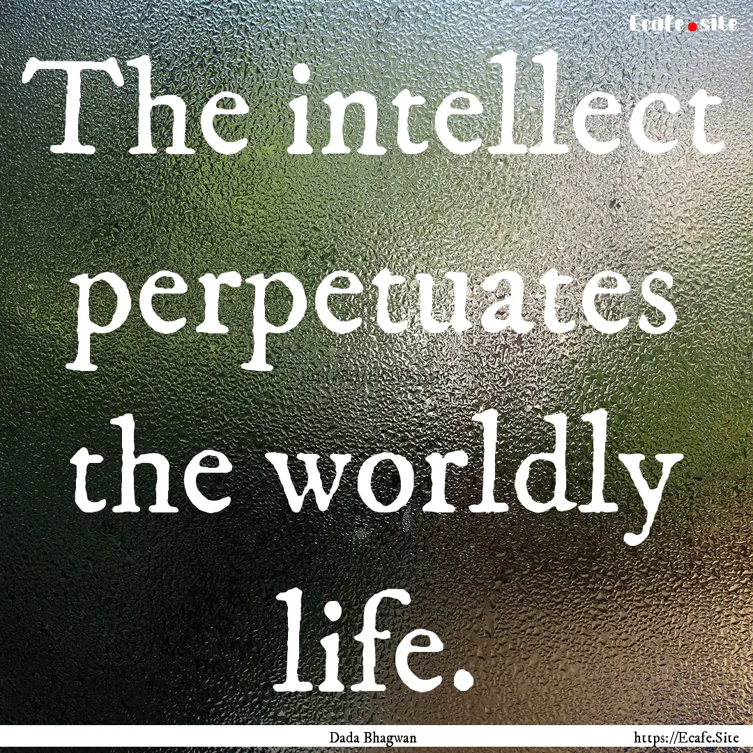 The intellect perpetuates the worldly life..... : Quote by Dada Bhagwan