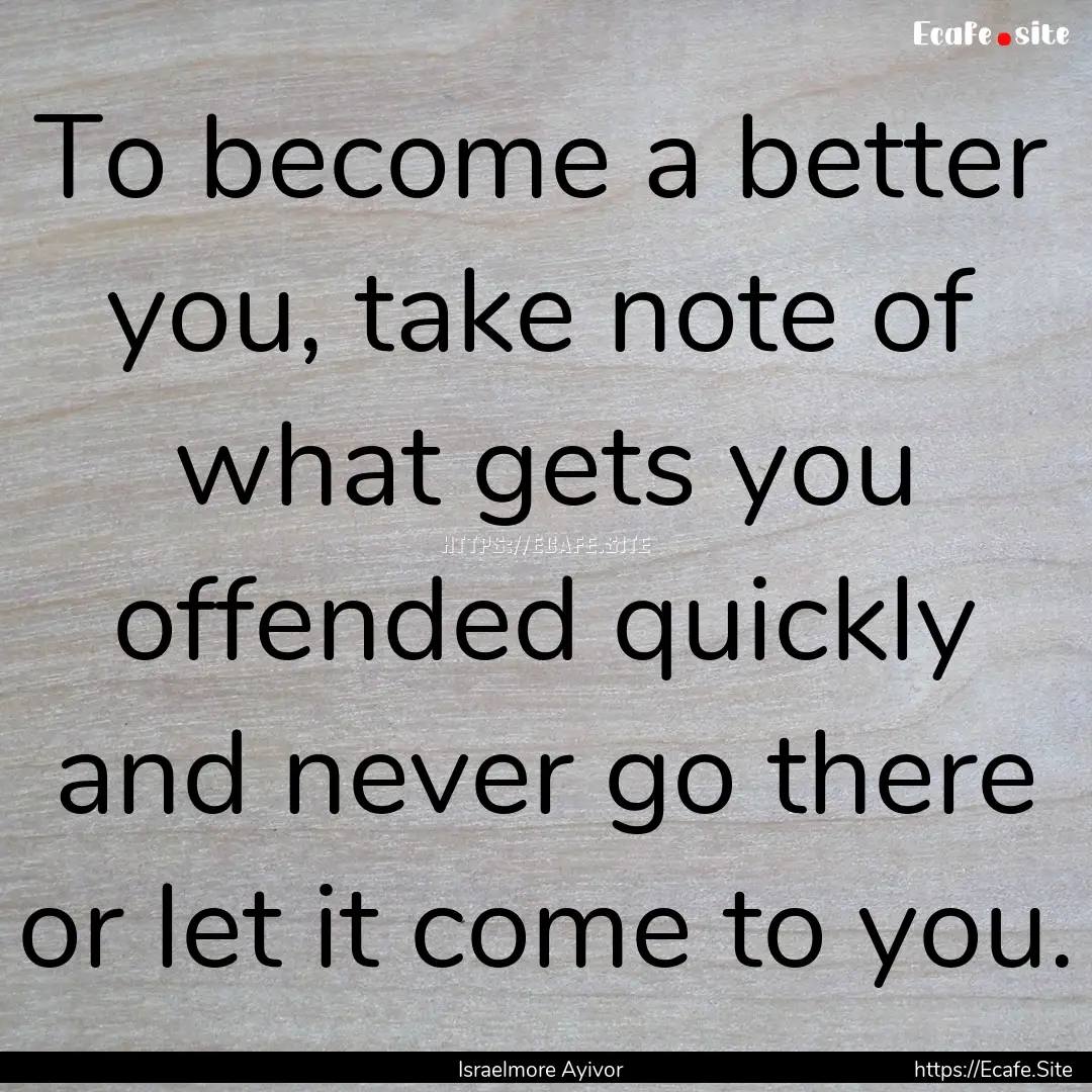 To become a better you, take note of what.... : Quote by Israelmore Ayivor