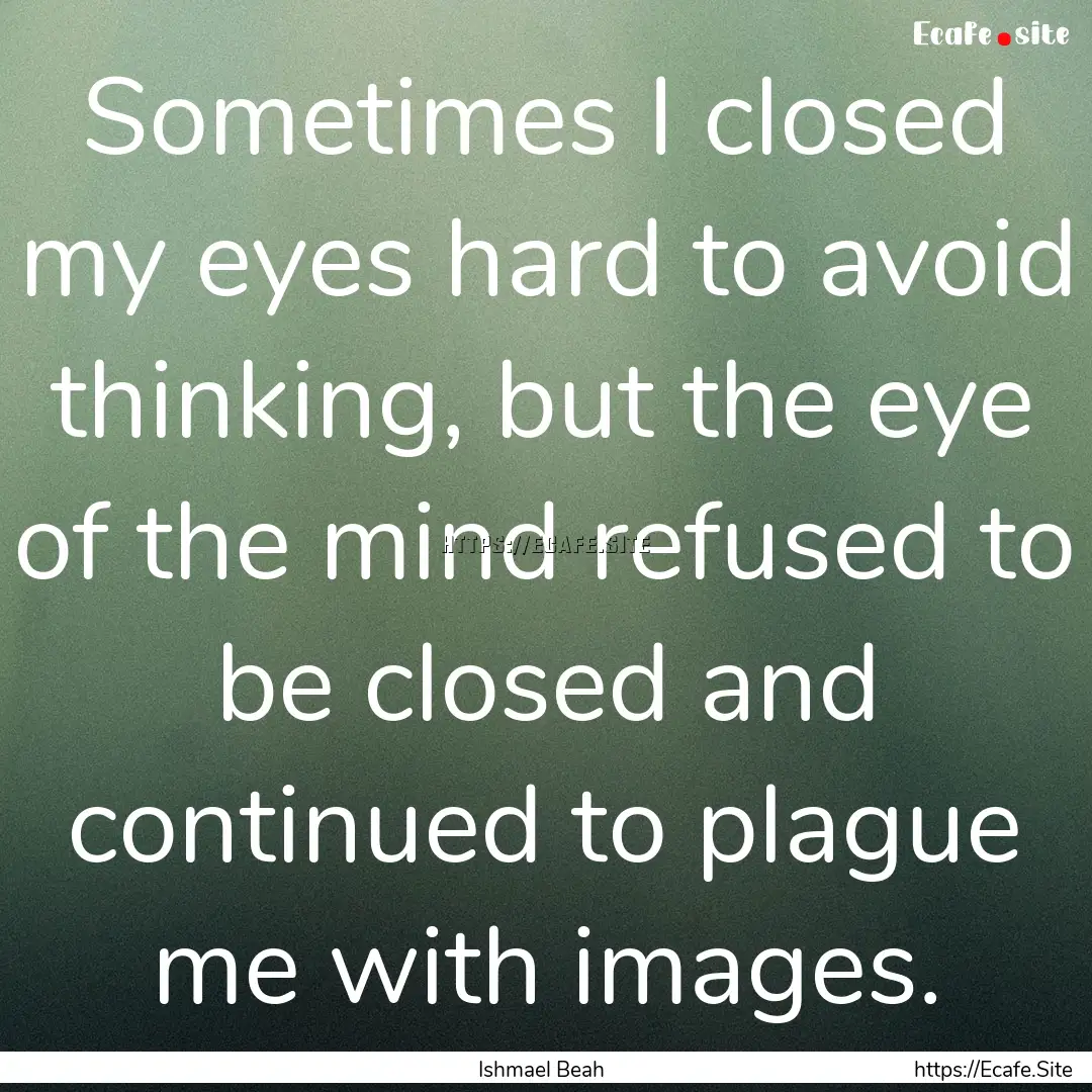 Sometimes I closed my eyes hard to avoid.... : Quote by Ishmael Beah