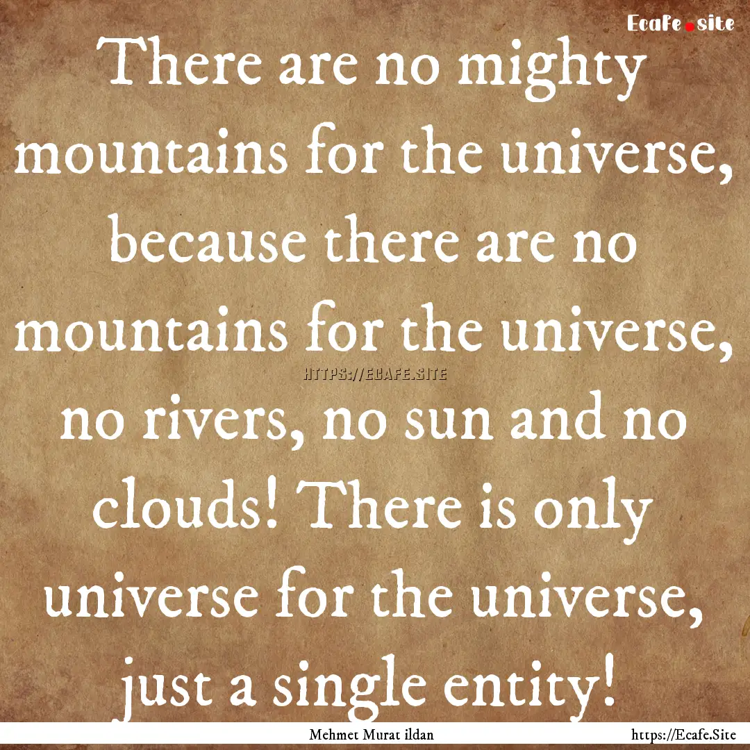 There are no mighty mountains for the universe,.... : Quote by Mehmet Murat ildan