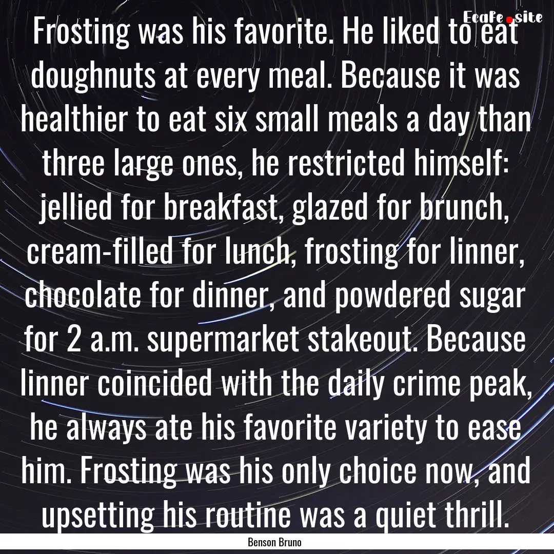 Frosting was his favorite. He liked to eat.... : Quote by Benson Bruno