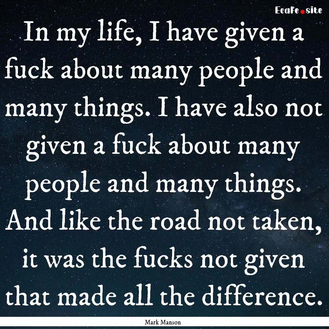 In my life, I have given a fuck about many.... : Quote by Mark Manson