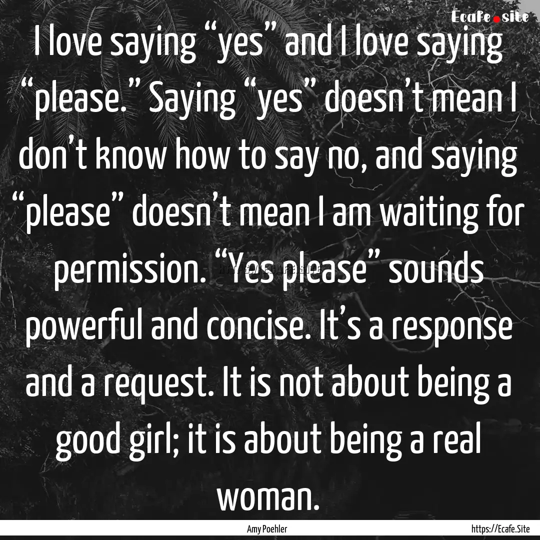 I love saying “yes” and I love saying.... : Quote by Amy Poehler