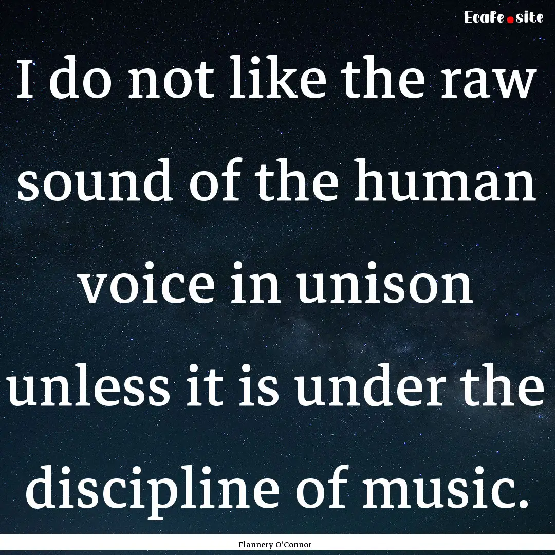 I do not like the raw sound of the human.... : Quote by Flannery O'Connor