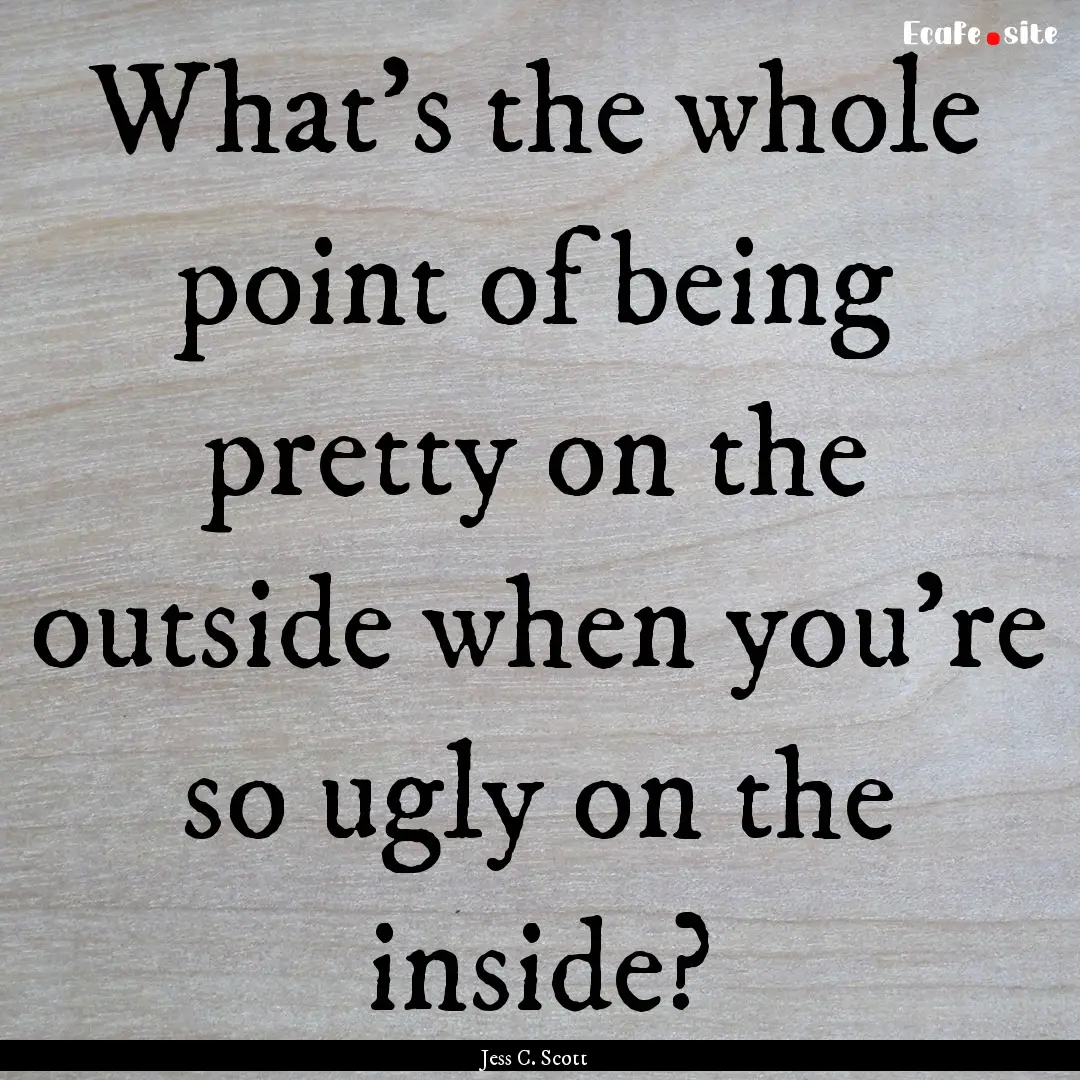 What's the whole point of being pretty on.... : Quote by Jess C. Scott