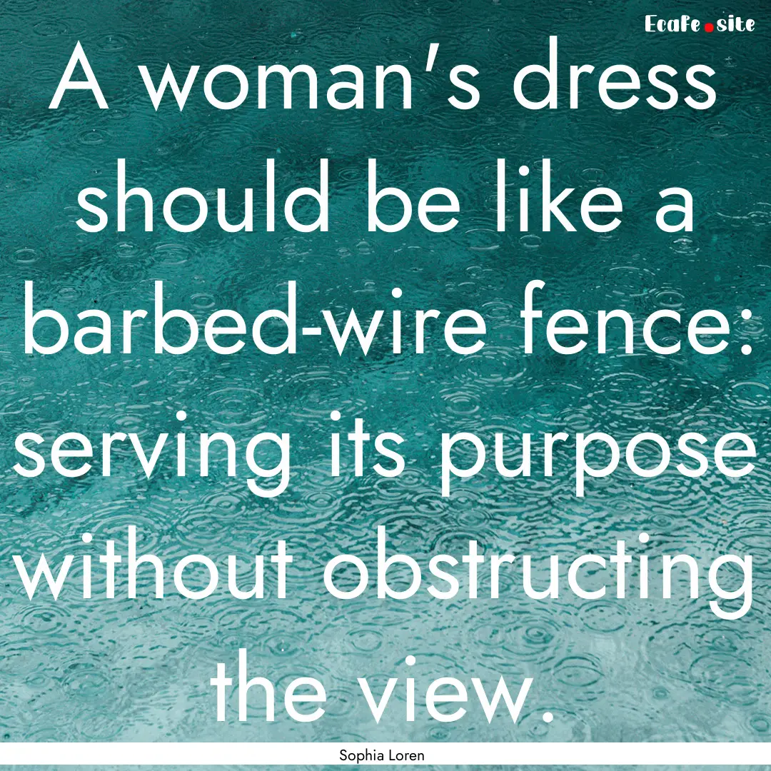 A woman's dress should be like a barbed-wire.... : Quote by Sophia Loren