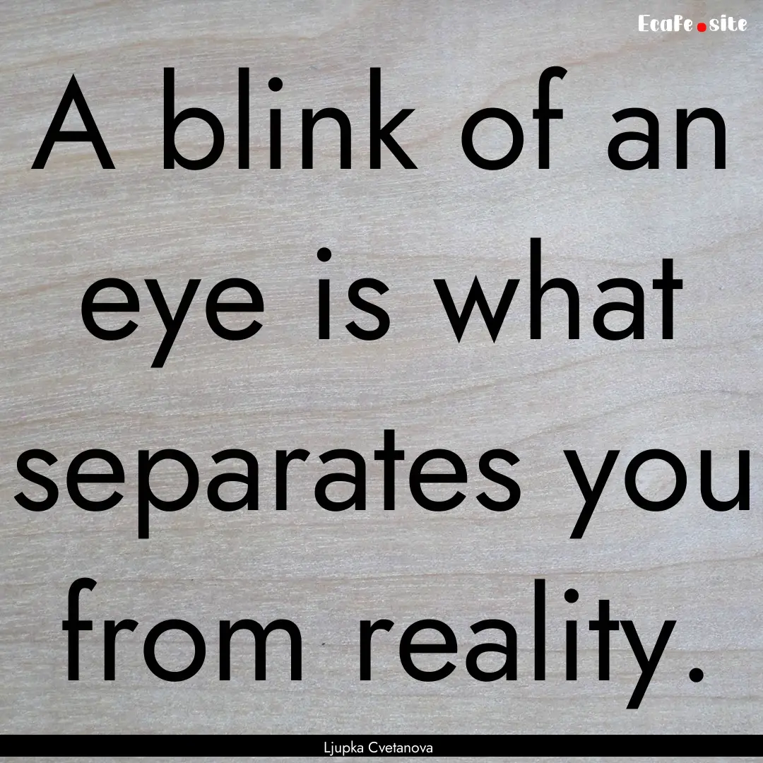 A blink of an eye is what separates you from.... : Quote by Ljupka Cvetanova