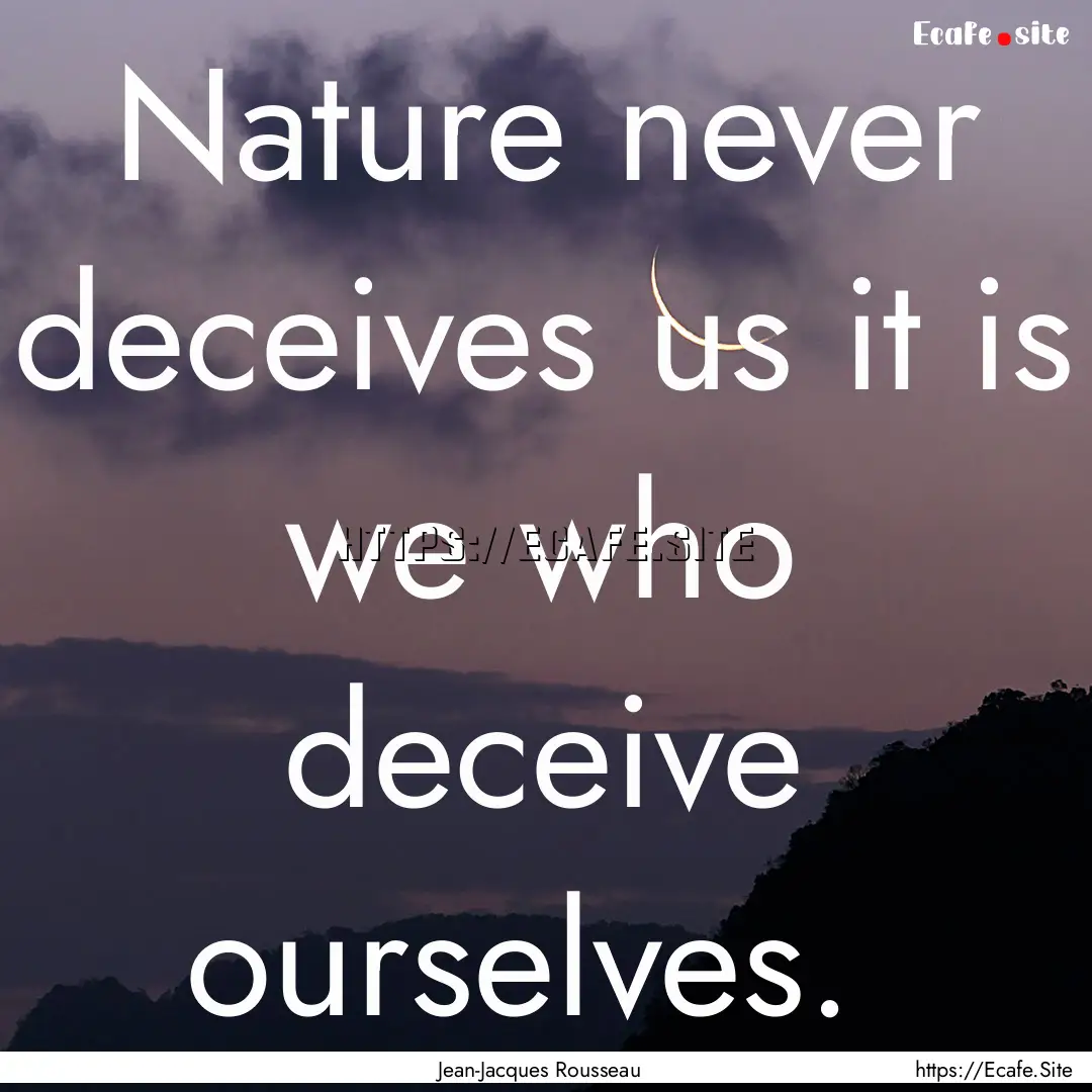 Nature never deceives us it is we who deceive.... : Quote by Jean-Jacques Rousseau