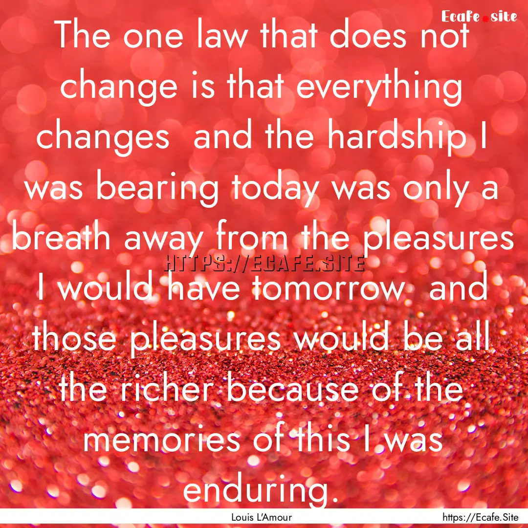 The one law that does not change is that.... : Quote by Louis L'Amour