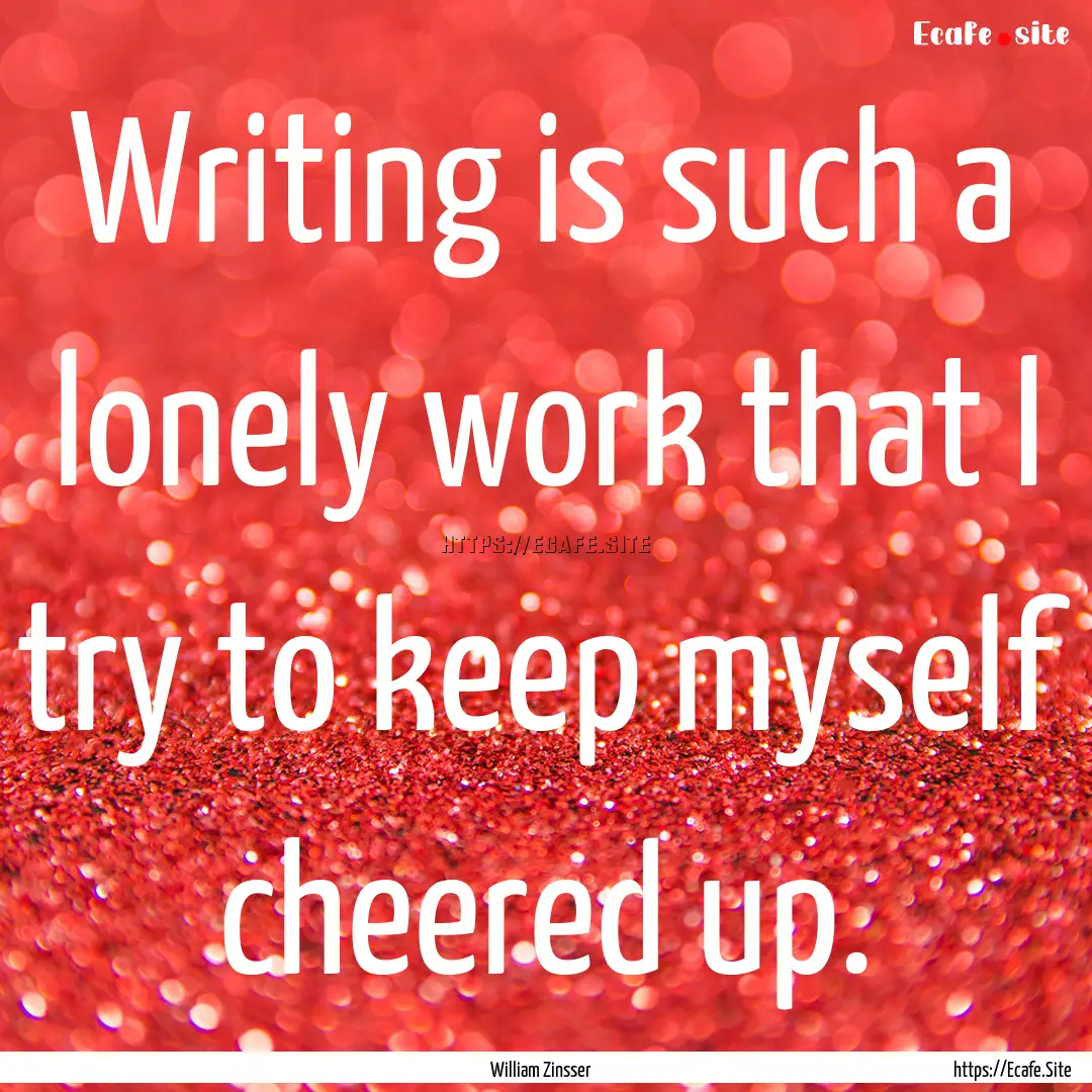 Writing is such a lonely work that I try.... : Quote by William Zinsser