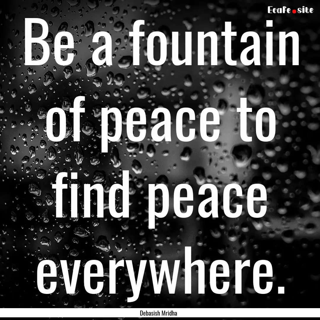 Be a fountain of peace to find peace everywhere..... : Quote by Debasish Mridha