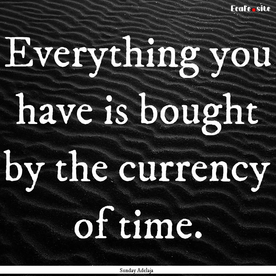 Everything you have is bought by the currency.... : Quote by Sunday Adelaja