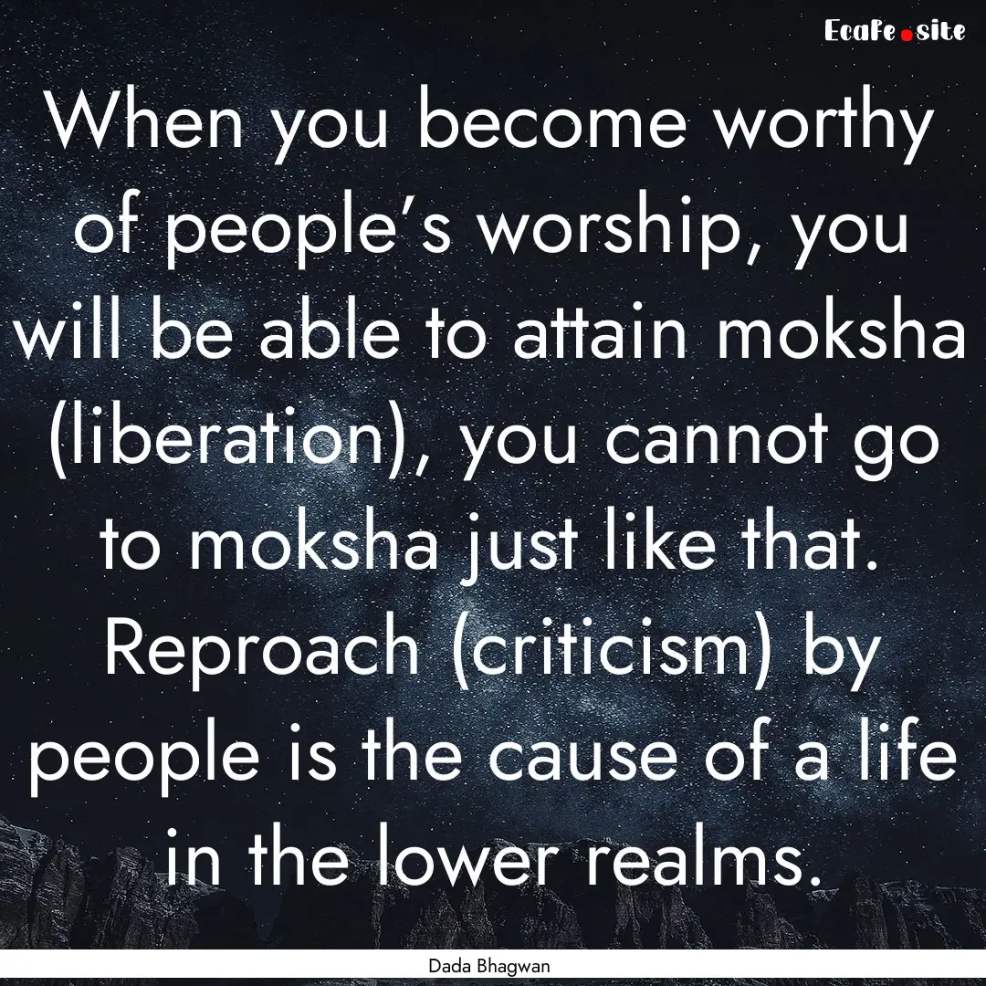 When you become worthy of people’s worship,.... : Quote by Dada Bhagwan