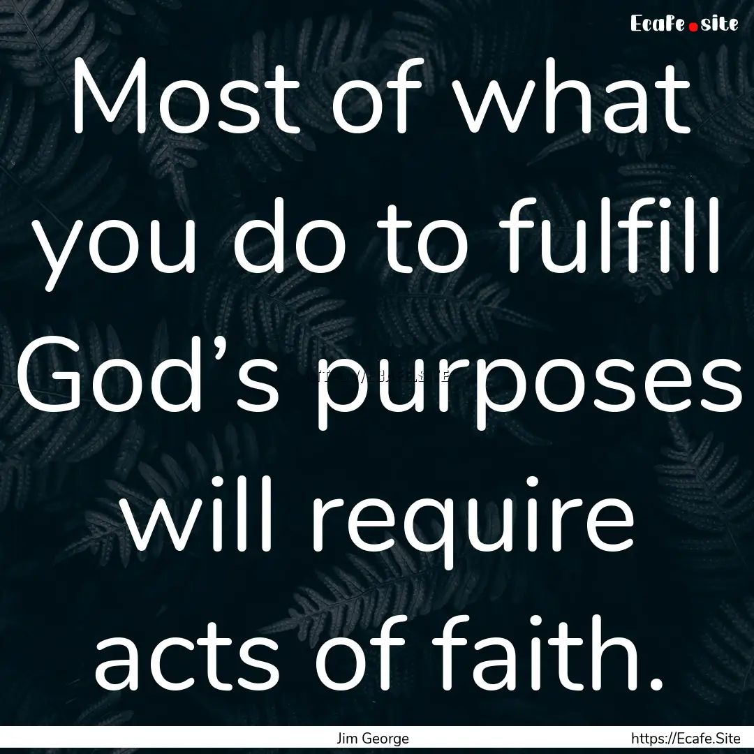 Most of what you do to fulfill God’s purposes.... : Quote by Jim George