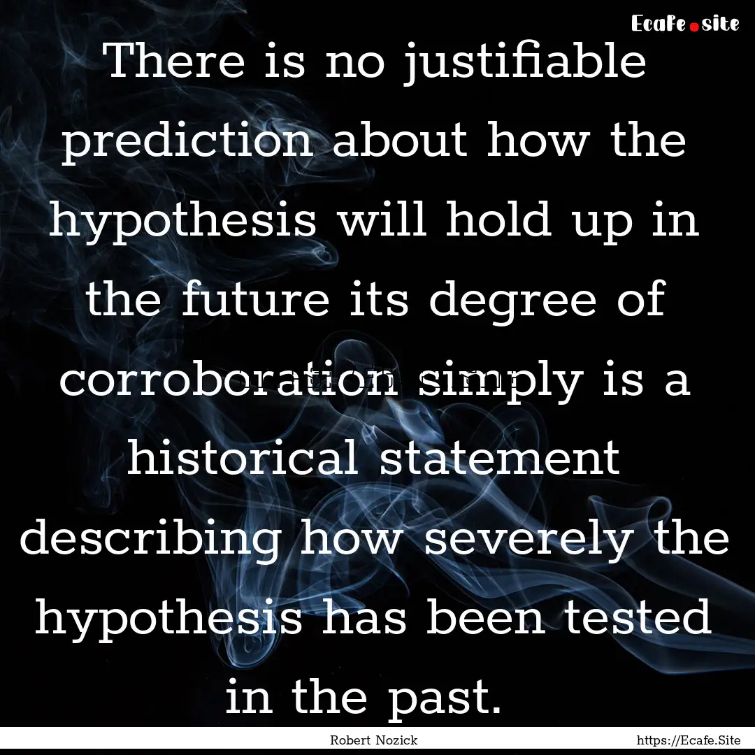 There is no justifiable prediction about.... : Quote by Robert Nozick