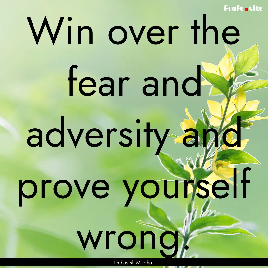 Win over the fear and adversity and prove.... : Quote by Debasish Mridha