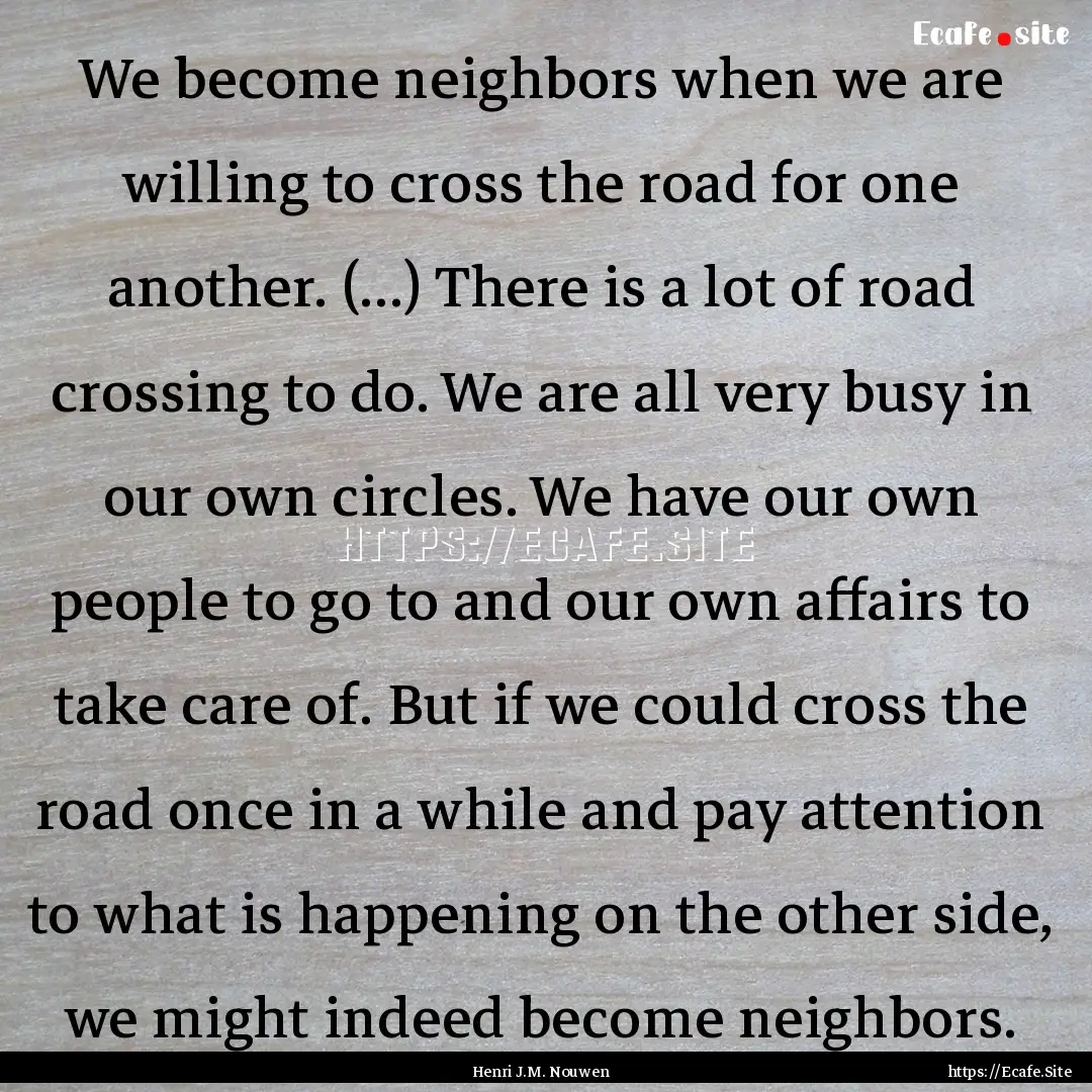 We become neighbors when we are willing to.... : Quote by Henri J.M. Nouwen