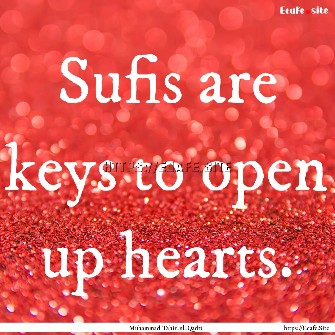 Sufis are keys to open up hearts. : Quote by Muhammad Tahir-ul-Qadri