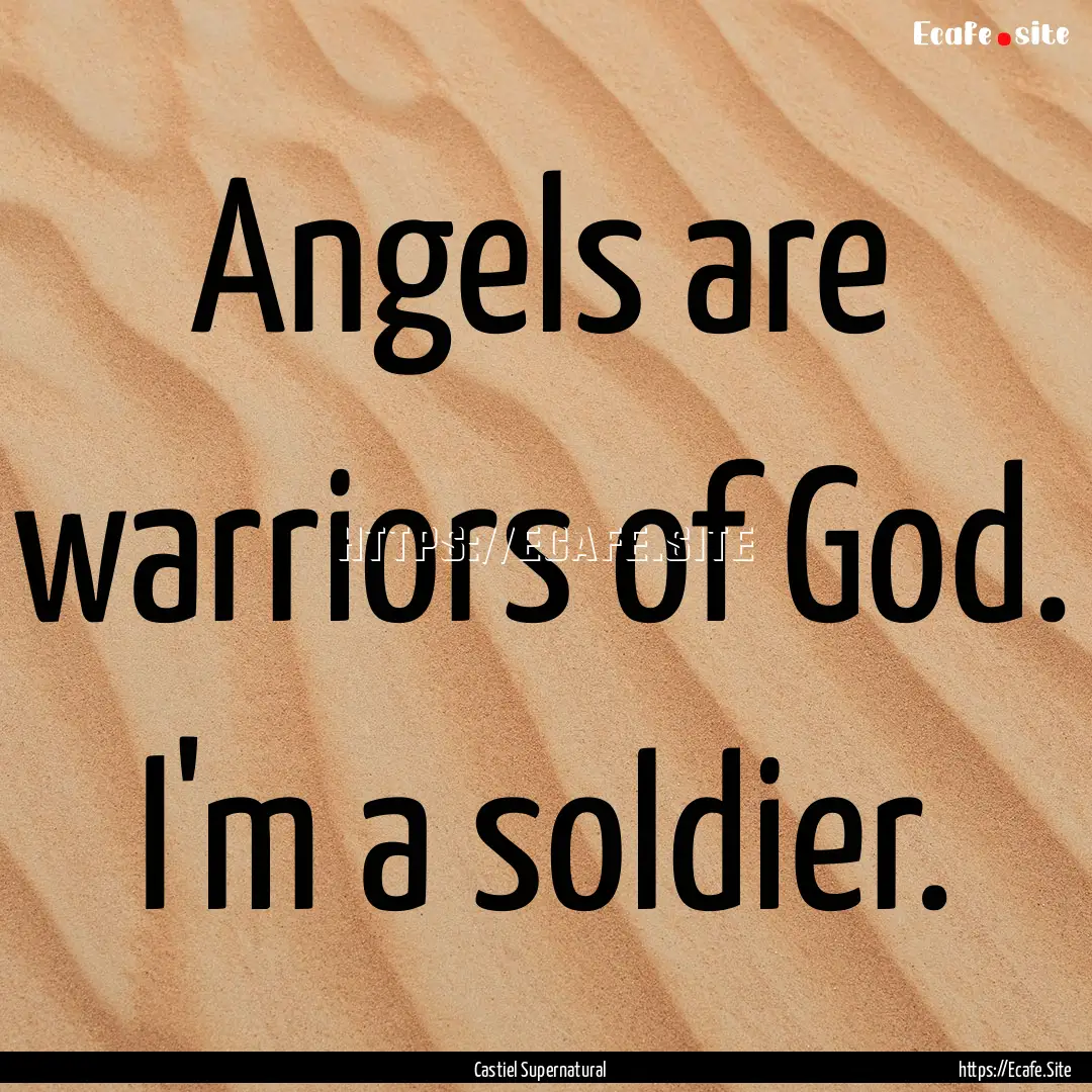 Angels are warriors of God. I'm a soldier..... : Quote by Castiel Supernatural