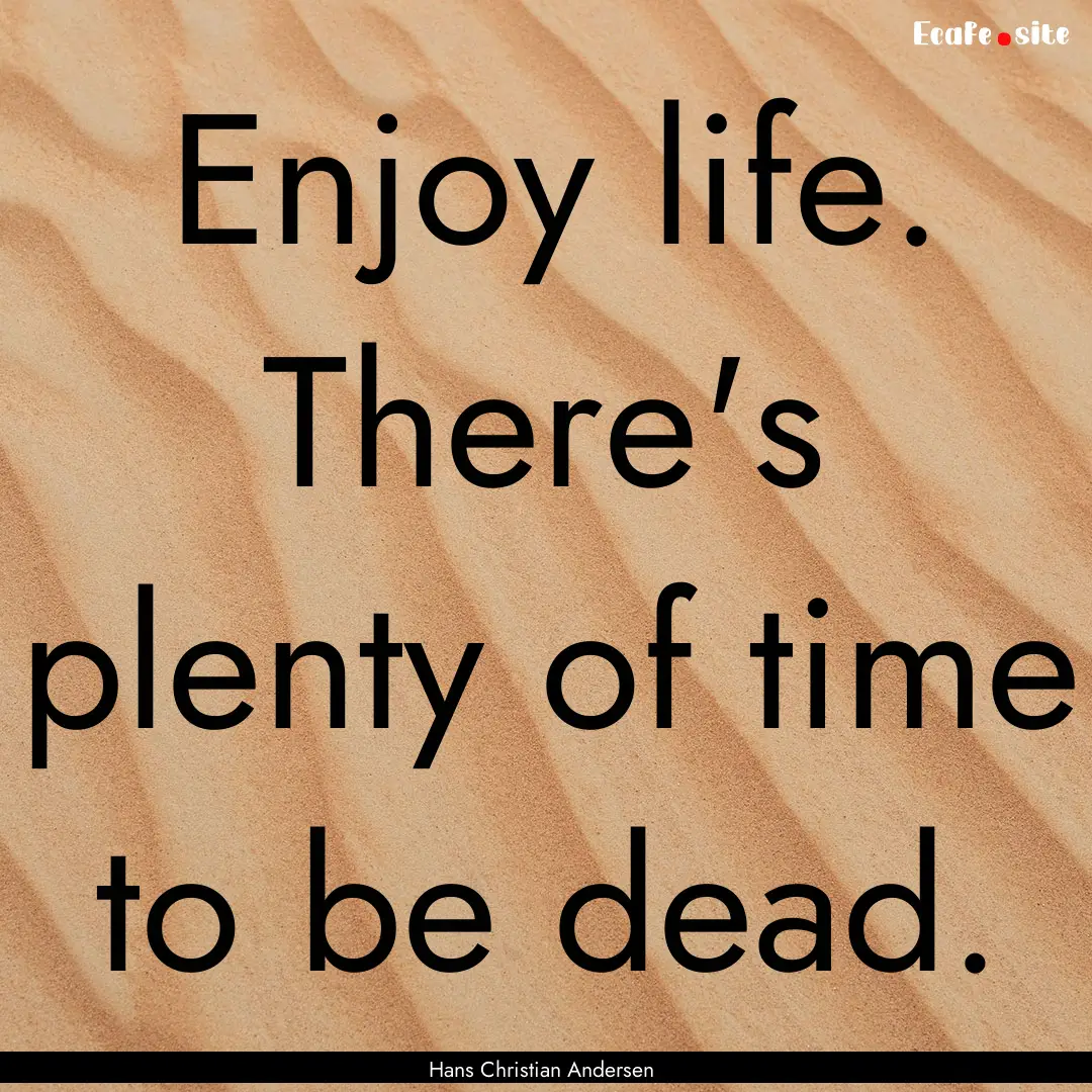 Enjoy life. There's plenty of time to be.... : Quote by Hans Christian Andersen