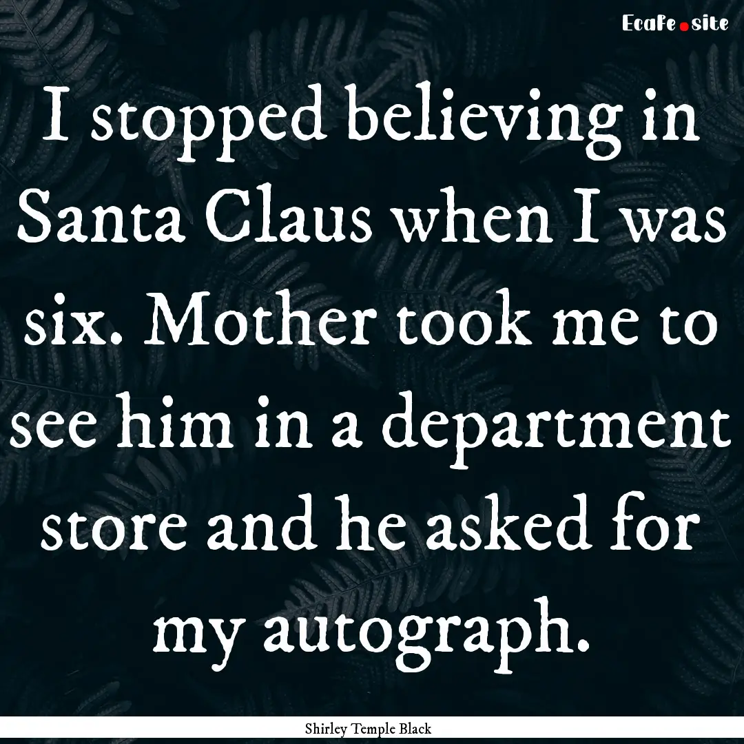 I stopped believing in Santa Claus when I.... : Quote by Shirley Temple Black