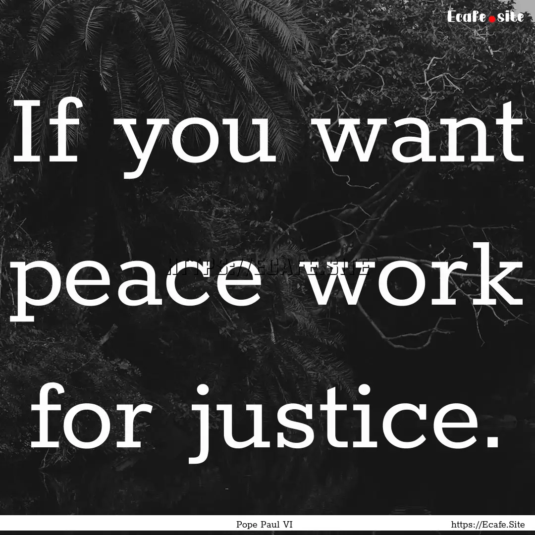 If you want peace work for justice. : Quote by Pope Paul VI