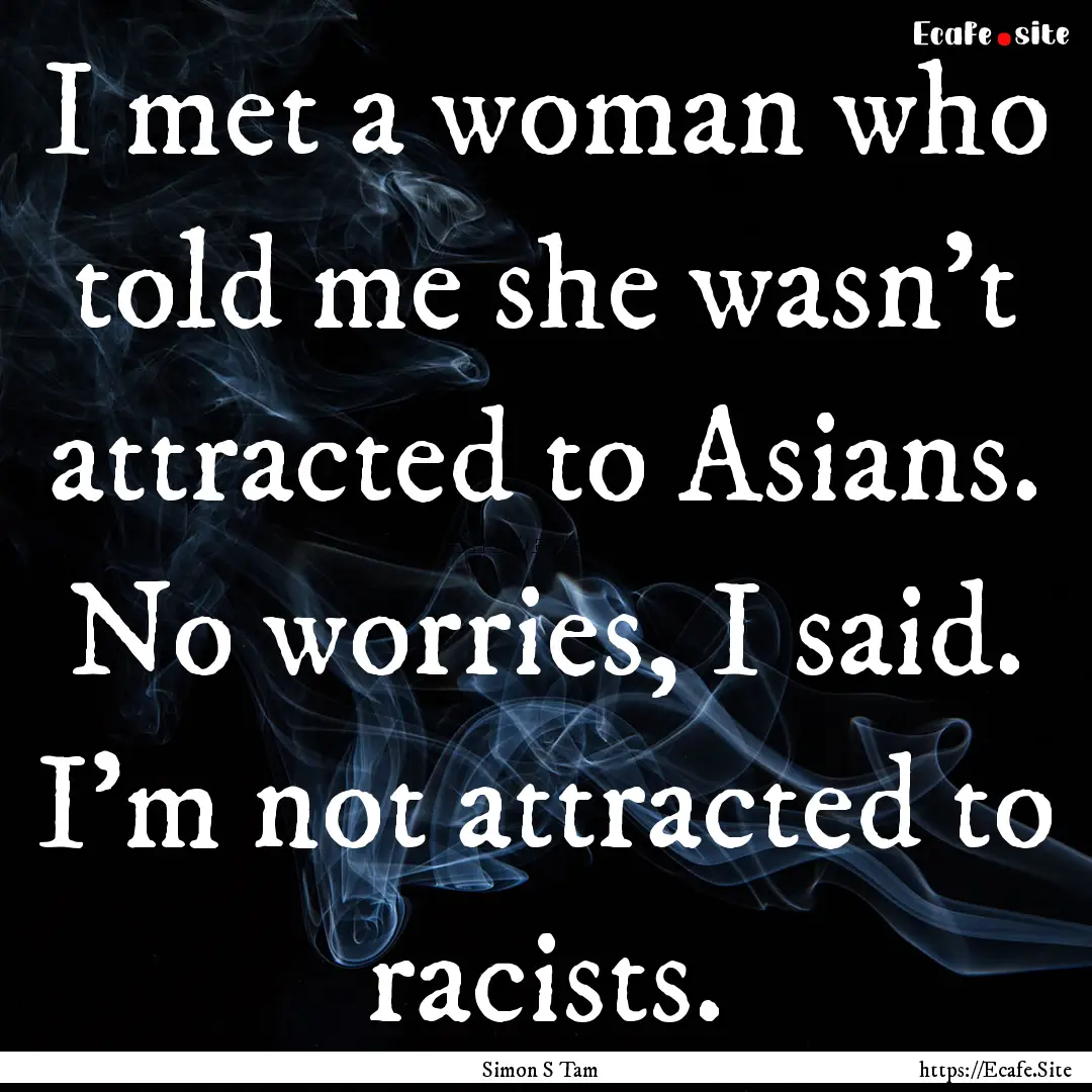 I met a woman who told me she wasn't attracted.... : Quote by Simon S Tam