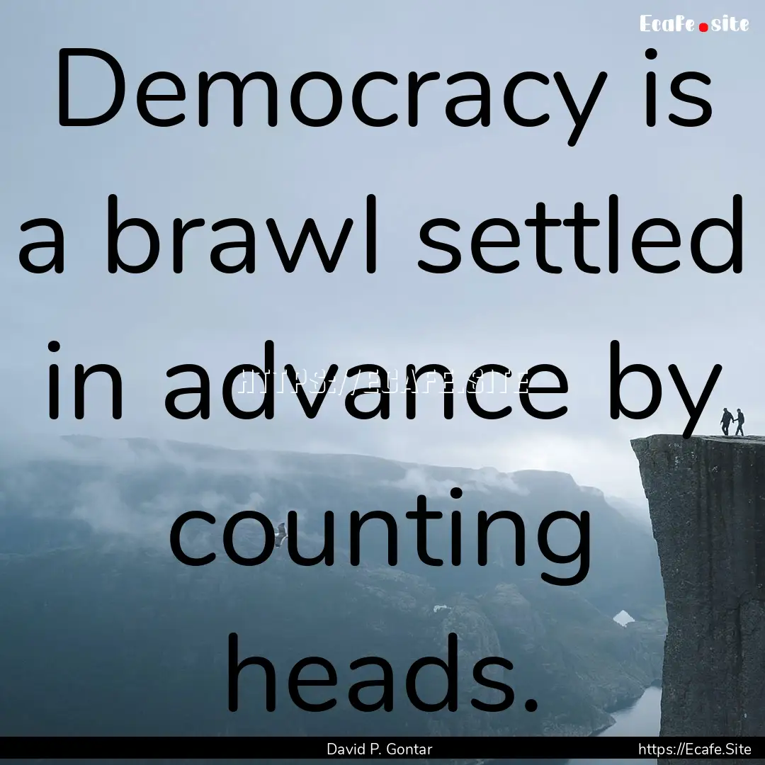 Democracy is a brawl settled in advance by.... : Quote by David P. Gontar