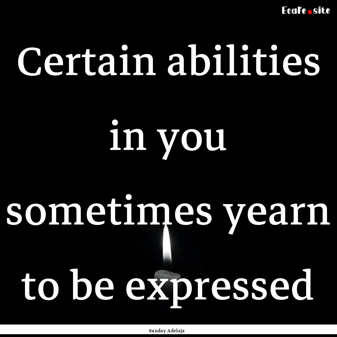 Certain abilities in you sometimes yearn.... : Quote by Sunday Adelaja