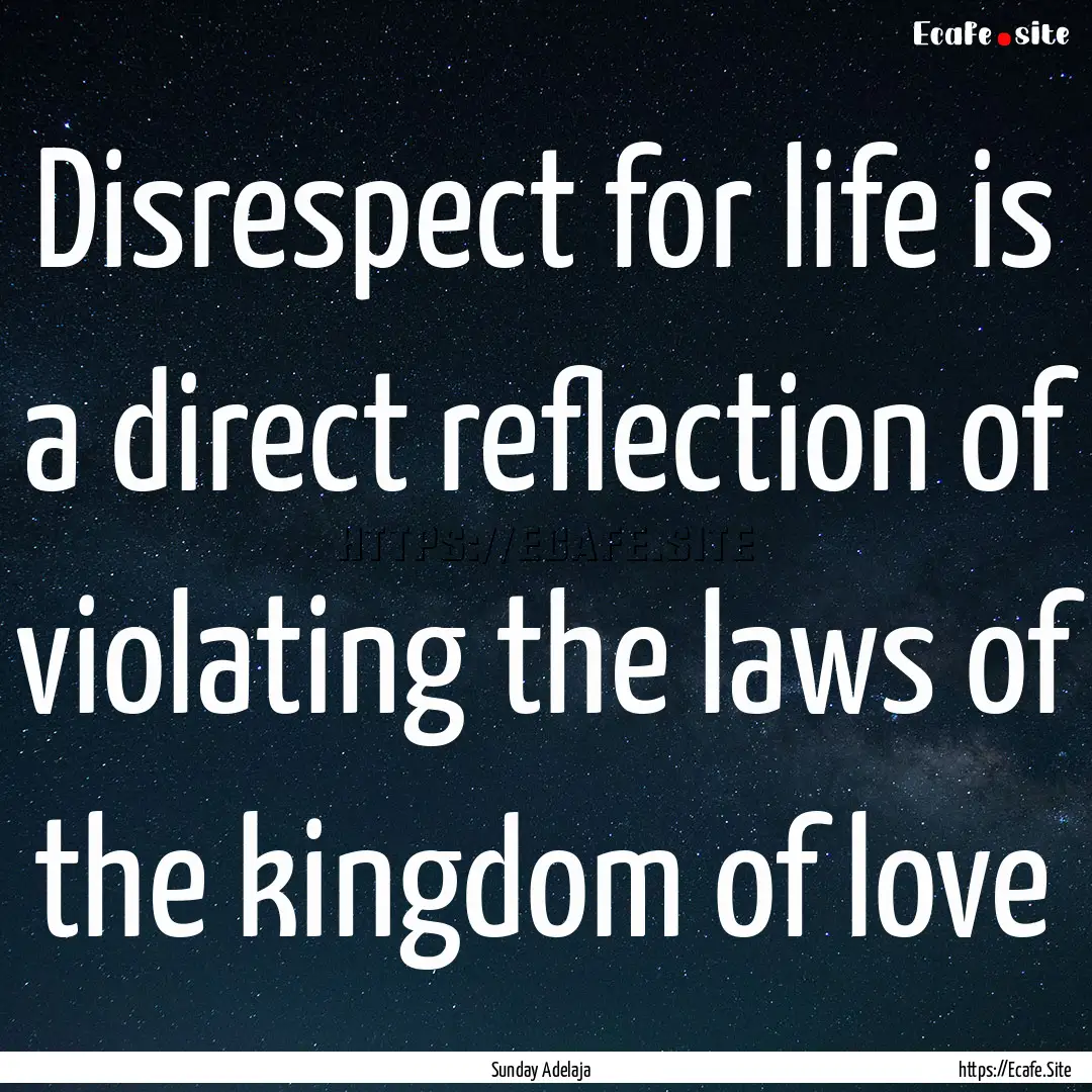 Disrespect for life is a direct reflection.... : Quote by Sunday Adelaja