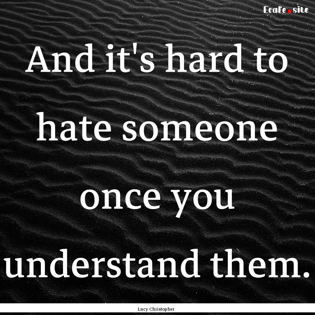 And it's hard to hate someone once you understand.... : Quote by Lucy Christopher