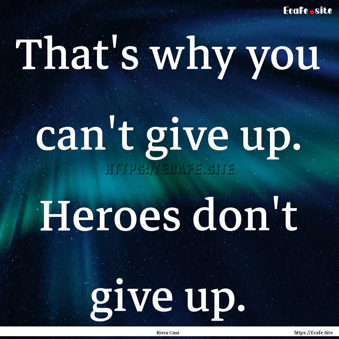 That's why you can't give up. Heroes don't.... : Quote by Kiera Cass