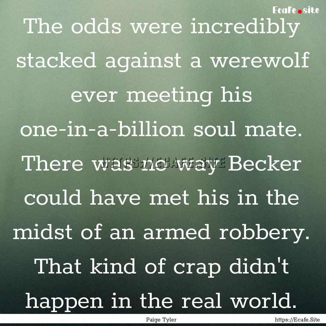 The odds were incredibly stacked against.... : Quote by Paige Tyler