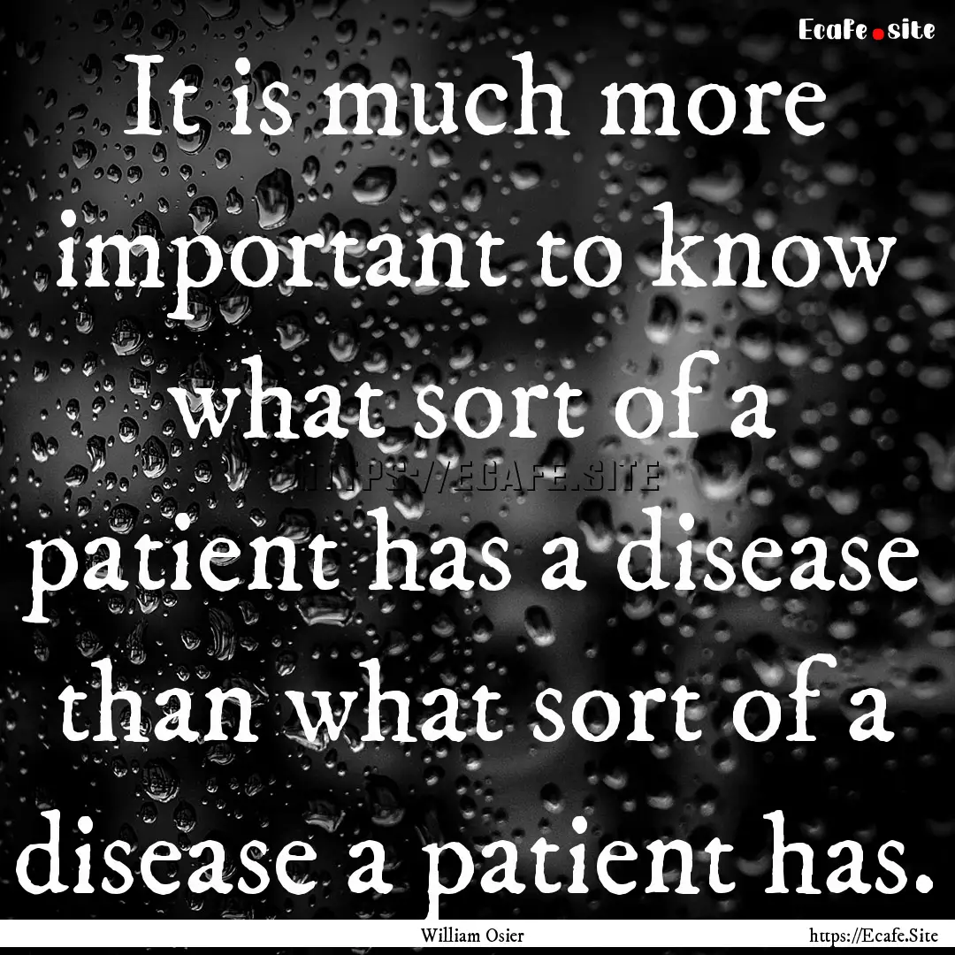 It is much more important to know what sort.... : Quote by William Osier