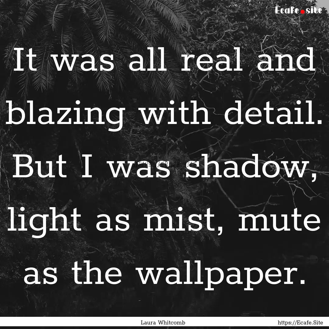 It was all real and blazing with detail..... : Quote by Laura Whitcomb