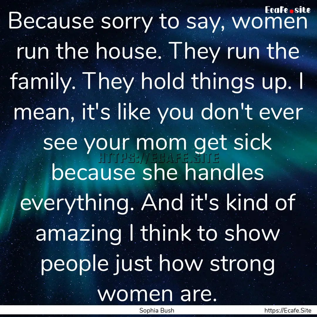 Because sorry to say, women run the house..... : Quote by Sophia Bush