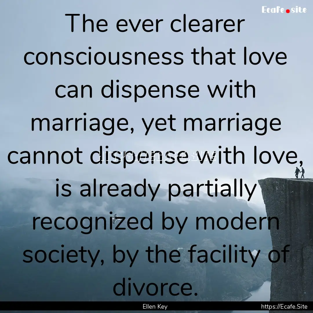 The ever clearer consciousness that love.... : Quote by Ellen Key