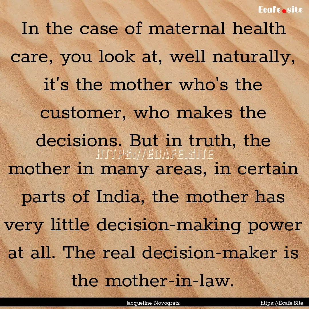 In the case of maternal health care, you.... : Quote by Jacqueline Novogratz