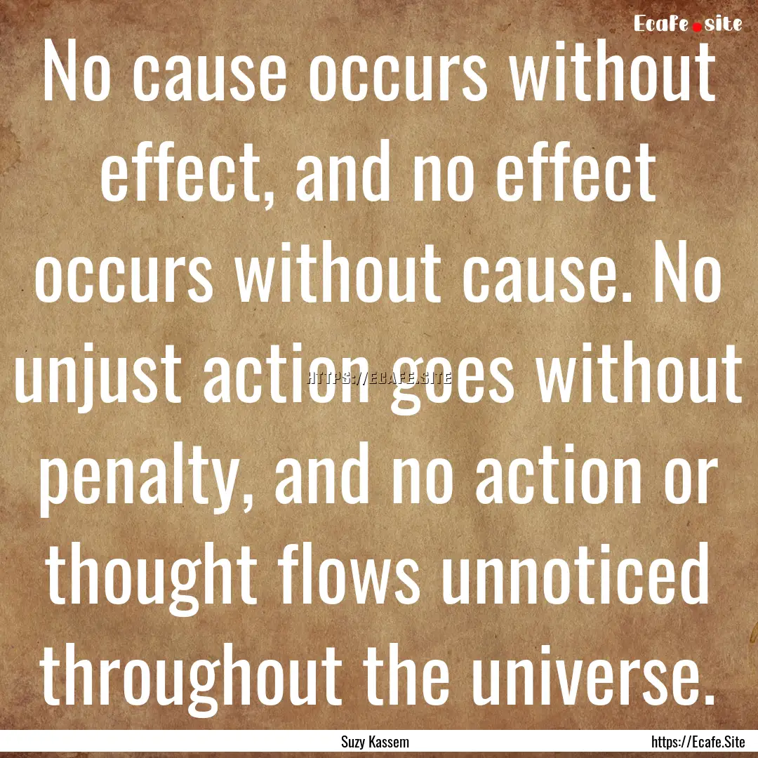 No cause occurs without effect, and no effect.... : Quote by Suzy Kassem