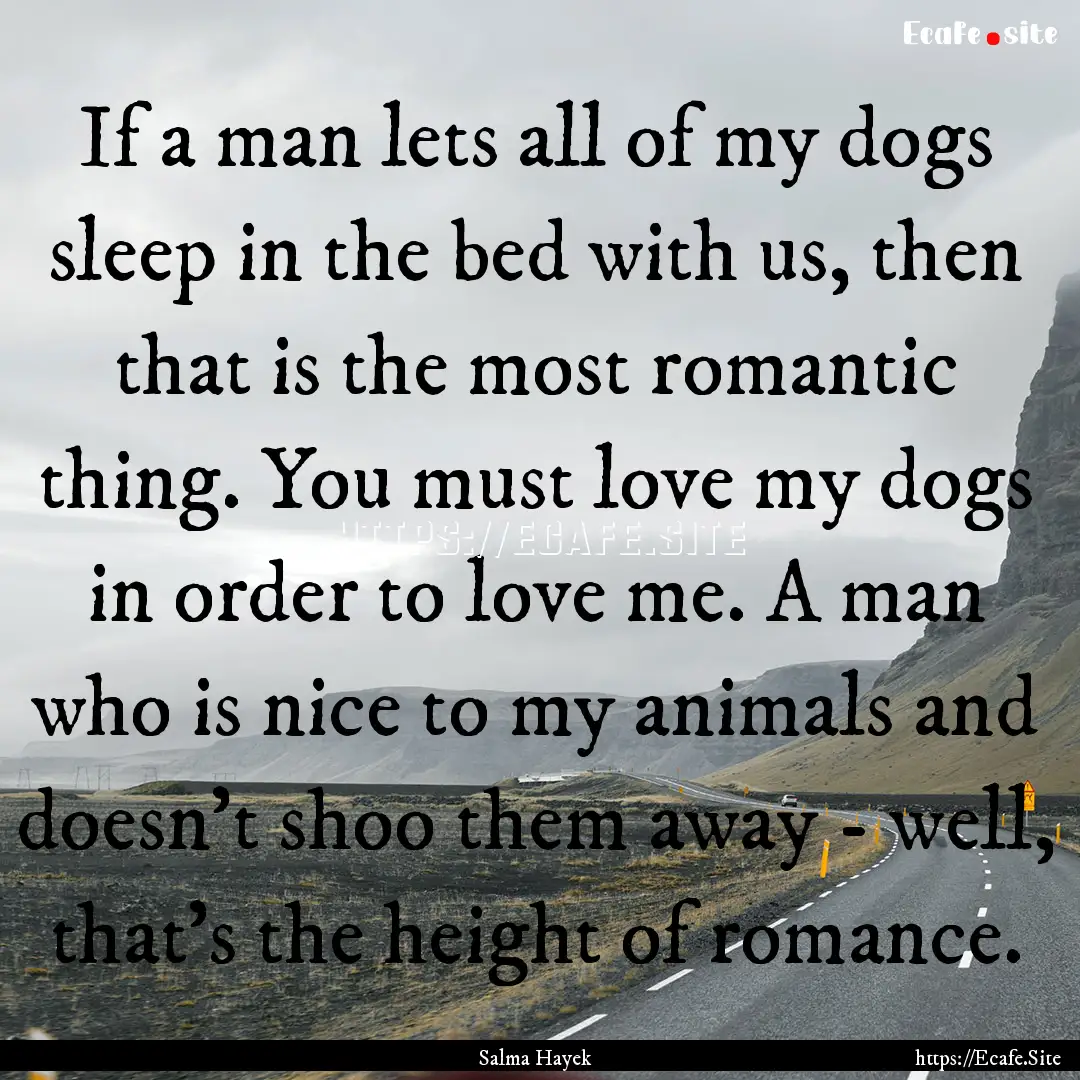 If a man lets all of my dogs sleep in the.... : Quote by Salma Hayek