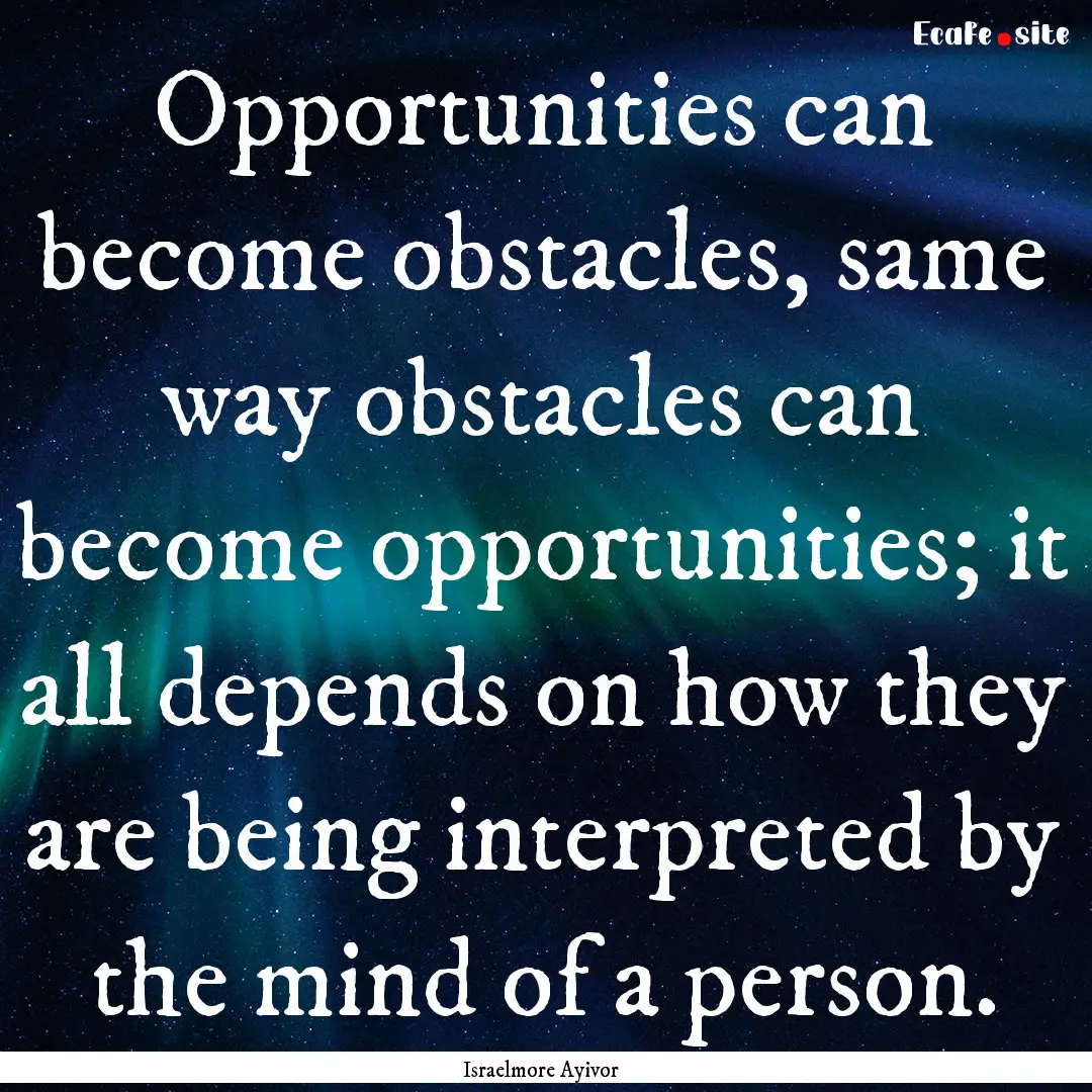 Opportunities can become obstacles, same.... : Quote by Israelmore Ayivor