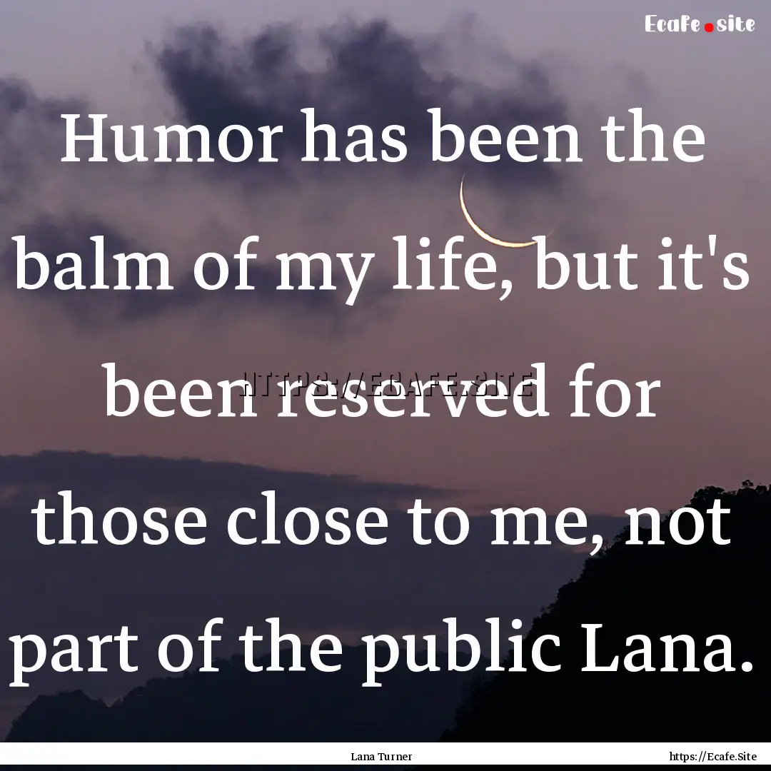 Humor has been the balm of my life, but it's.... : Quote by Lana Turner