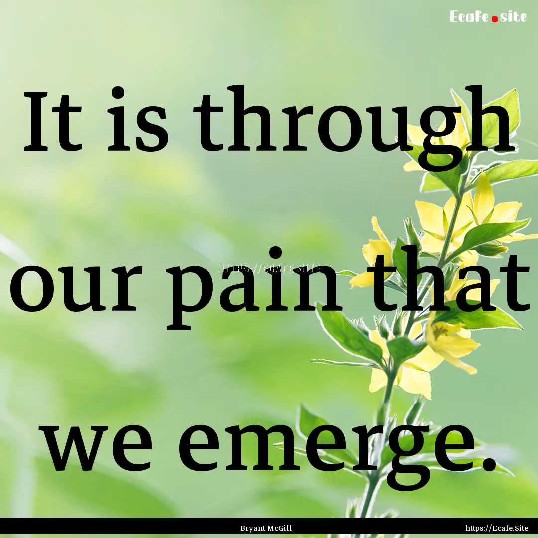 It is through our pain that we emerge. : Quote by Bryant McGill