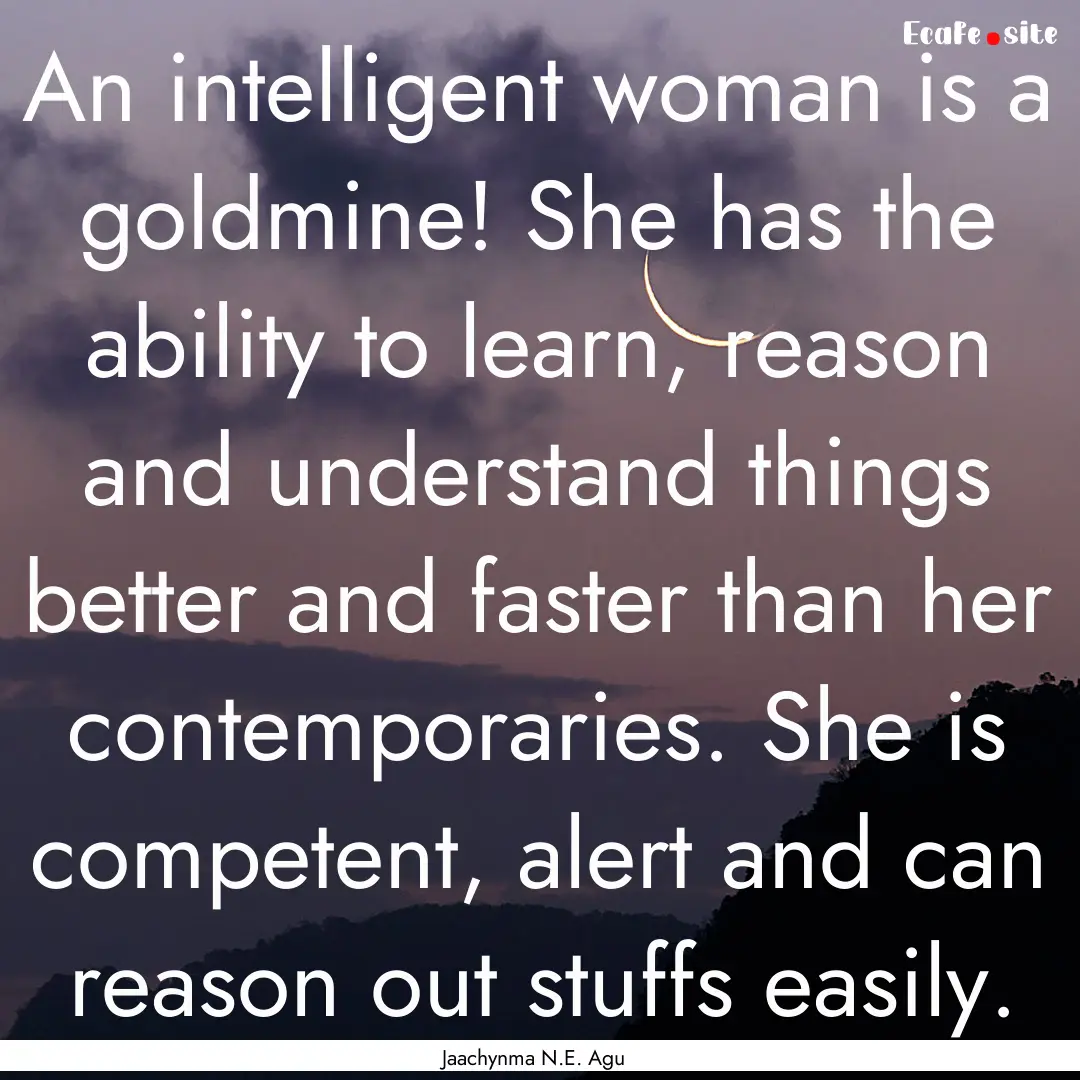 An intelligent woman is a goldmine! She has.... : Quote by Jaachynma N.E. Agu