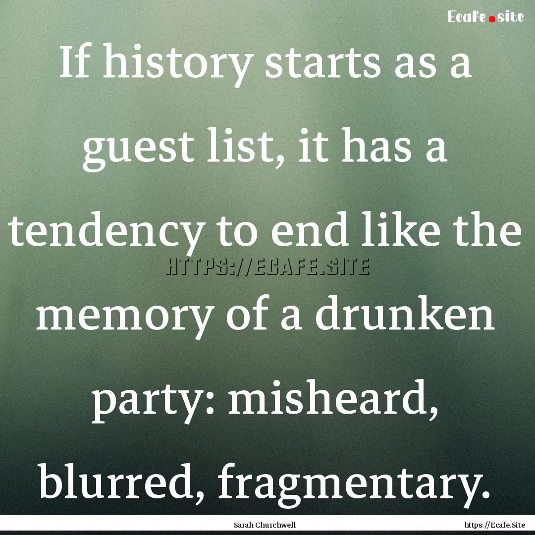 If history starts as a guest list, it has.... : Quote by Sarah Churchwell