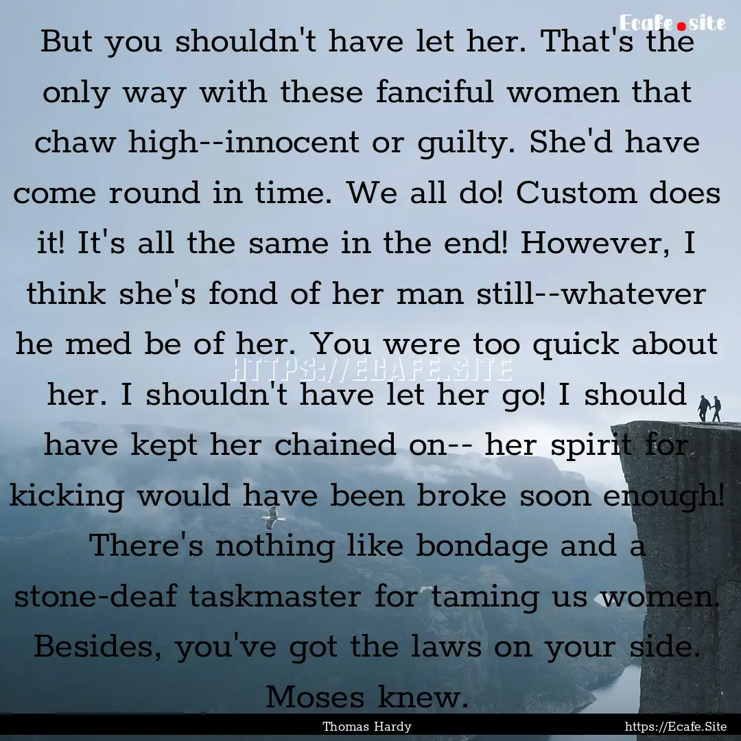 But you shouldn't have let her. That's the.... : Quote by Thomas Hardy