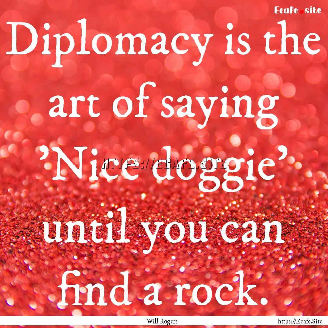 Diplomacy is the art of saying 'Nice doggie'.... : Quote by Will Rogers