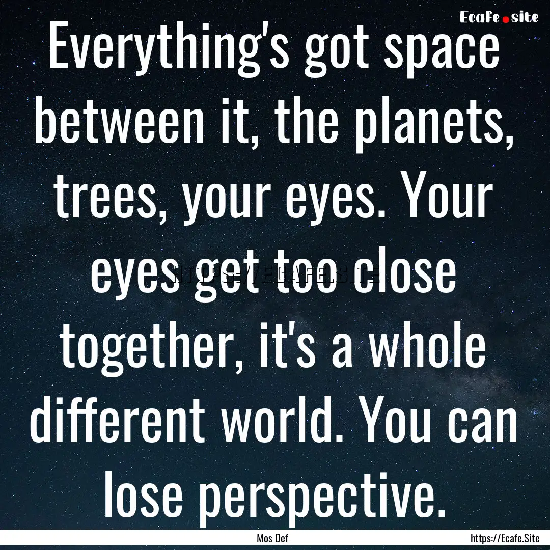 Everything's got space between it, the planets,.... : Quote by Mos Def